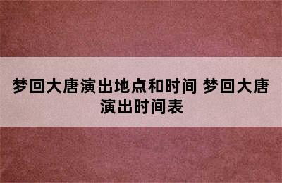 梦回大唐演出地点和时间 梦回大唐演出时间表